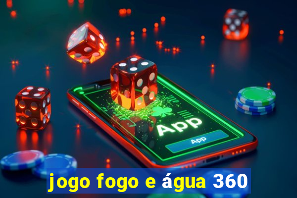 jogo fogo e água 360